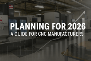 Planning for 2026: The Essential Guide for CNC Manufacturers Preparing for a High-Performance Year